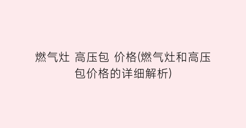 燃气灶 高压包 价格(燃气灶和高压包价格的详细解析)